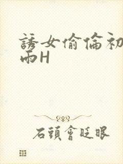 诱女偷伦初尝云雨H