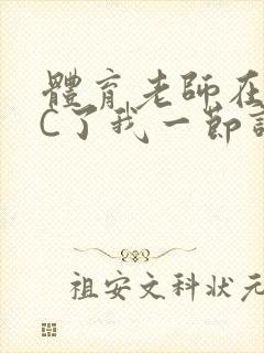 体育老师在单杠C了我一节课网