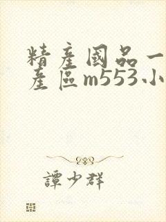 精产国品一二三产区m553小说