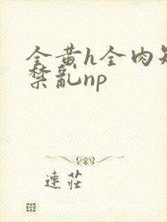 全黄h全肉短篇禁乱np