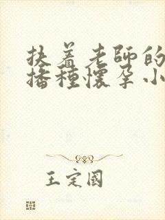 扶着老师的肥臀播种怀孕小说