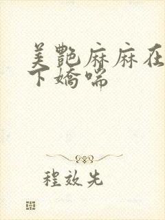 美艳麻麻在我胯下娇喘