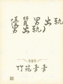 优质男出轨h(男出轨)