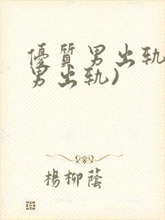 优质男出轨h(男出轨)