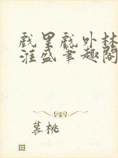 戏里戏外林栀季淮盛笔趣阁