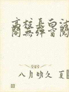 高校长白沽笔趣阁无弹窗阅读