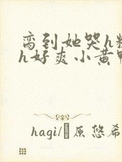 脔到她哭h粗话h好爽小黄鸭