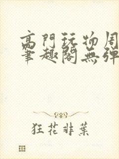 高门玩物周漫漫笔趣阁无弹窗