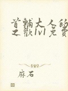 首辅大人的床榻之欢1v1免费