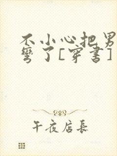 不小心把男主掰弯了[穿书]