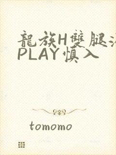 龙族H双腿涨灌PLAY慎入