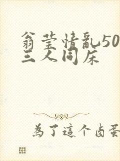 翁莹情乱50章三人同床