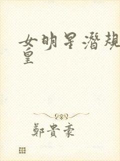女明星潜规则之皇