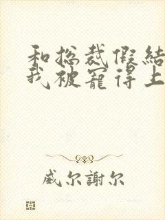 和总裁假结婚后我被宠得上头