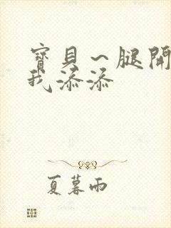 宝贝～腿开大点我添添