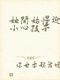 她开始慢迎迎合小心孩子