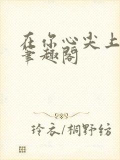 在你心尖上起舞笔趣阁