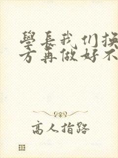 学长我们换个地方再做好不好