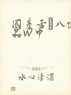 国产舌乚八伦偷品W中