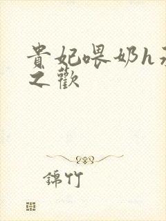 贵妃喂奶h承宠之欢