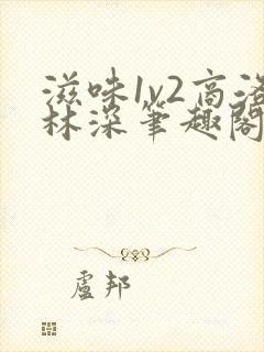 滋味1v2商洛林深笔趣阁