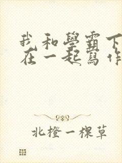 我和学霸下面连在一起写作业小说