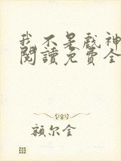 我不是戏神在线阅读免费全文