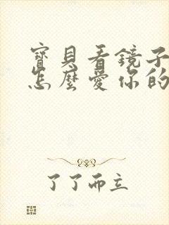 宝贝看镜子我是怎么爱你的小说