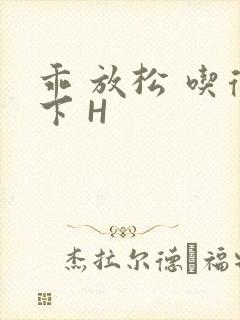 乖 放松 吃得下 H