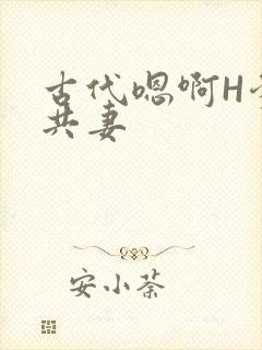 古代嗯啊H爹爹共妻