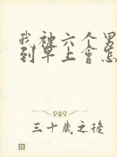 我被六个男人躁到早上会怎么样