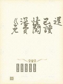 《深情已迟暮》免费阅读