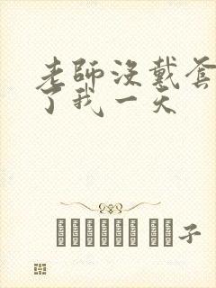 老师没戴套子c了我一天