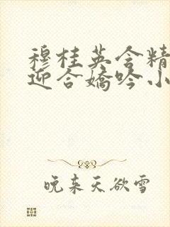 穆桂英含精肉臀迎合娇吟小说