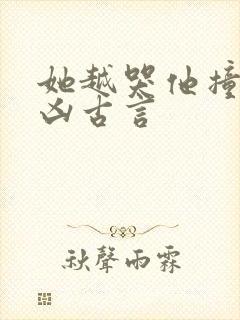 她越哭他撞得越凶古言