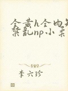 全黄h全肉短篇禁乱np小柔