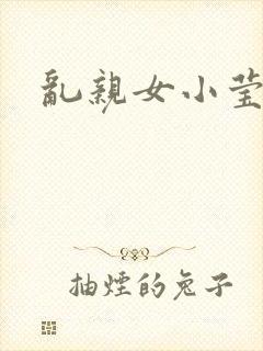 乱亲女小莹的泬