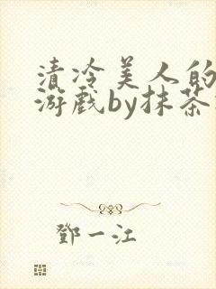 清冷美人的神奇游戏by抹茶冰