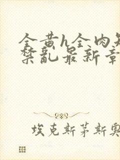 全黄h全肉短篇禁乱最新章节