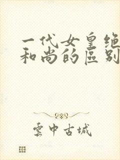 一代女皇绝版与和尚的区别