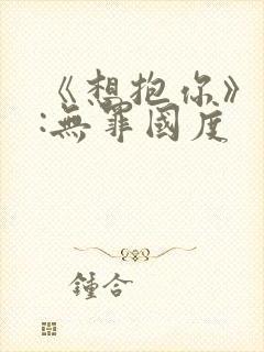 《想抱你》作者:无罪国度