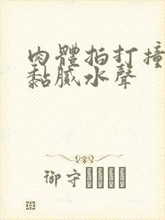 肉体拍打撞击出黏腻水声