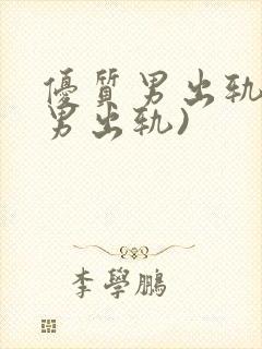 优质男出轨h(男出轨)