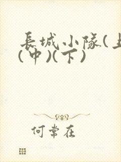长城小队(上)(中)(下)