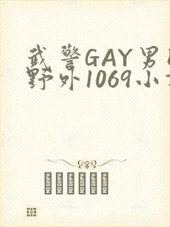 武警GAY男同野外1069小说