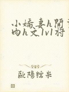 小娇妻h开荤粗肉h文1v1将军