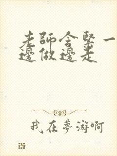 老师含紧一点H边做边走