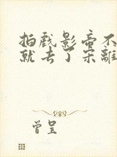 拍戏影帝不小心就去了宋离