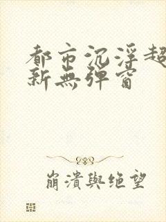 都市沉浮超前最新无弹窗