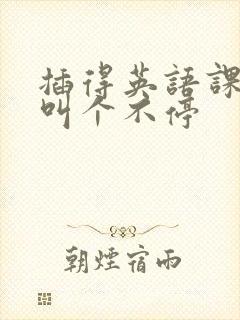 插得英语课代表叫个不停